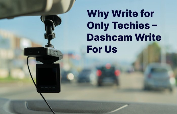 Why Write for Only Techies – Dashcam Write For Us