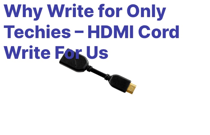 Why Write for Only Techies – HDMI Cord Write For Us (1)