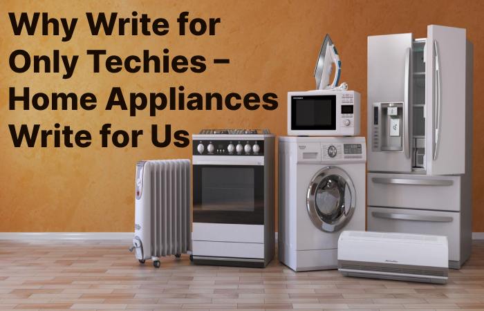 Why Write for Only Techies – Home Appliances Write for Us