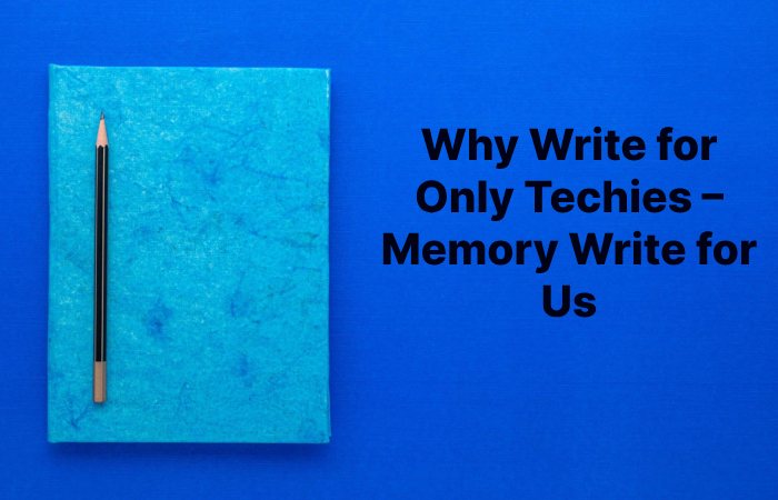 Why Write for Only Techies – Memory Write for Us (1)