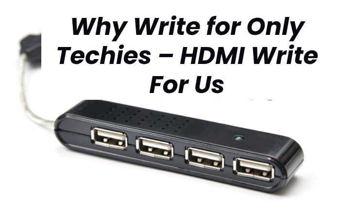 Why Write for Only Techies – HDMI Write For Us