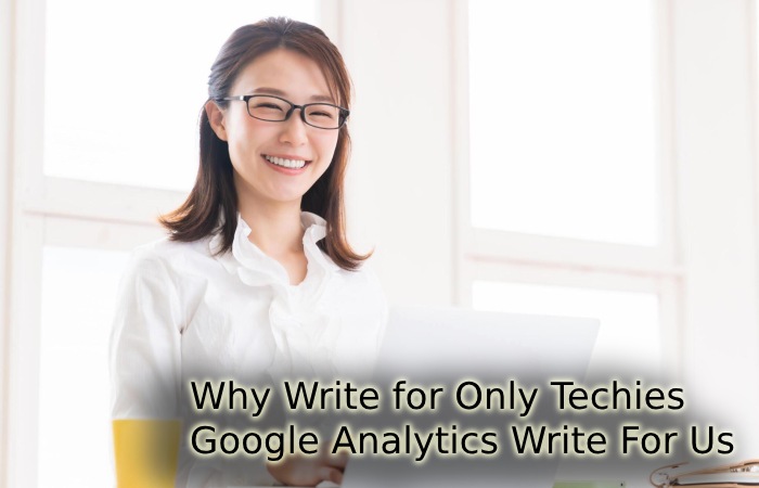 Why Write for Only Techies – Google Analytics Write For Us